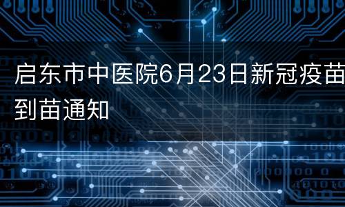 启东市中医院6月23日新冠疫苗到苗通知