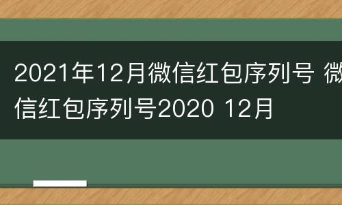 2021年12月微信红包序列号 微信红包序列号2020 12月