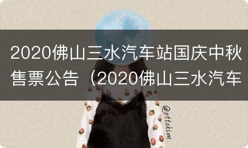2020佛山三水汽车站国庆中秋售票公告（2020佛山三水汽车站国庆中秋售票公告）