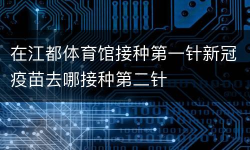 在江都体育馆接种第一针新冠疫苗去哪接种第二针