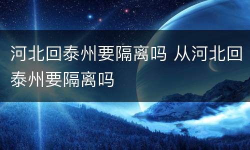 河北回泰州要隔离吗 从河北回泰州要隔离吗