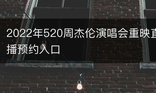 2022年520周杰伦演唱会重映直播预约入口