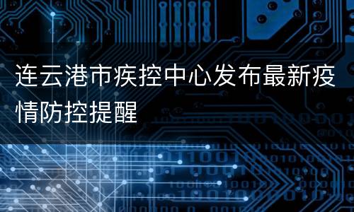 连云港市疾控中心发布最新疫情防控提醒