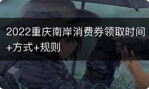 2022重庆南岸消费券领取时间+方式+规则