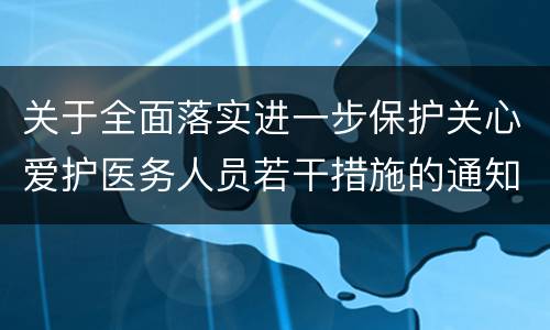 关于全面落实进一步保护关心爱护医务人员若干措施的通知