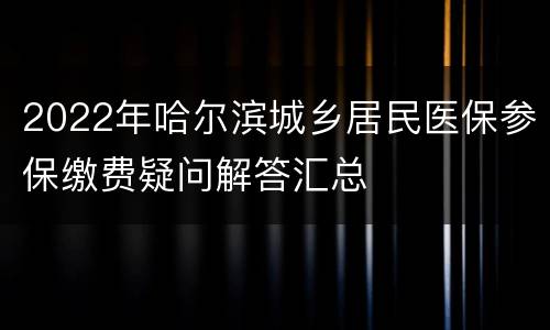 2022年哈尔滨城乡居民医保参保缴费疑问解答汇总