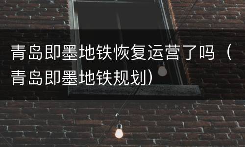 青岛即墨地铁恢复运营了吗（青岛即墨地铁规划）