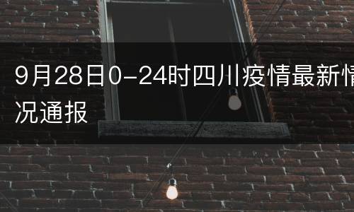 9月28日0-24时四川疫情最新情况通报