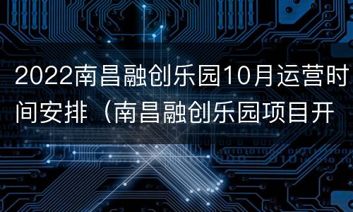 2022南昌融创乐园10月运营时间安排（南昌融创乐园项目开放时间）