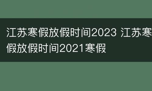 江苏寒假放假时间2023 江苏寒假放假时间2021寒假