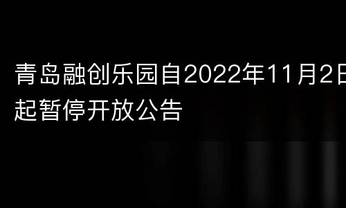 青岛融创乐园自2022年11月2日起暂停开放公告