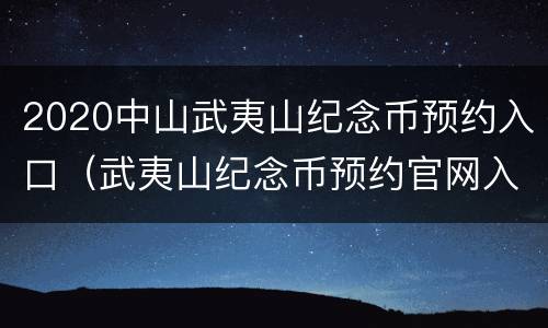2020中山武夷山纪念币预约入口（武夷山纪念币预约官网入口2020）