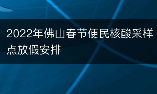 2022年佛山春节便民核酸采样点放假安排