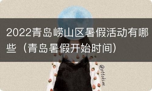 2022青岛崂山区暑假活动有哪些（青岛暑假开始时间）