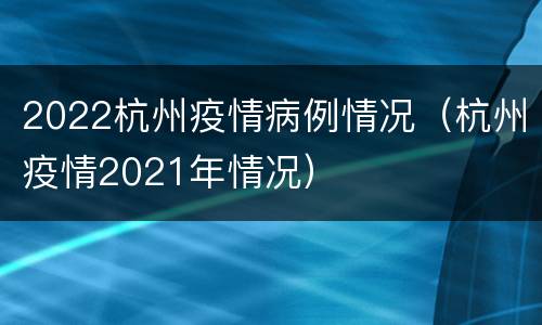 2022杭州疫情病例情况（杭州疫情2021年情况）