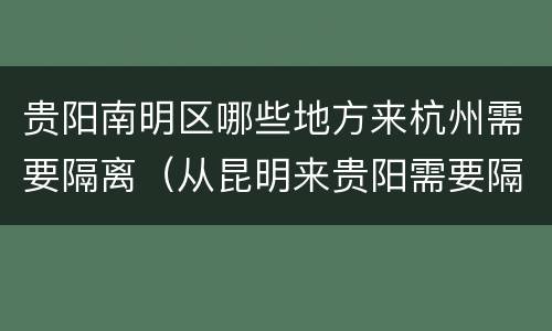 贵阳南明区哪些地方来杭州需要隔离（从昆明来贵阳需要隔离吗）