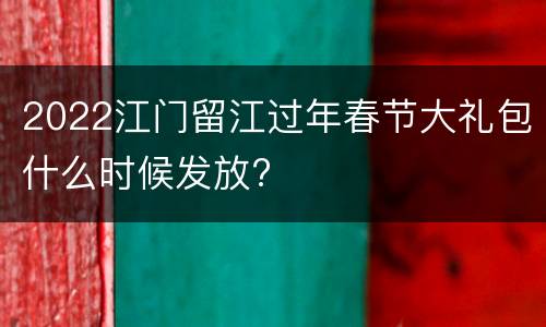 2022江门留江过年春节大礼包什么时候发放?