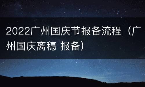 2022广州国庆节报备流程（广州国庆离穗 报备）