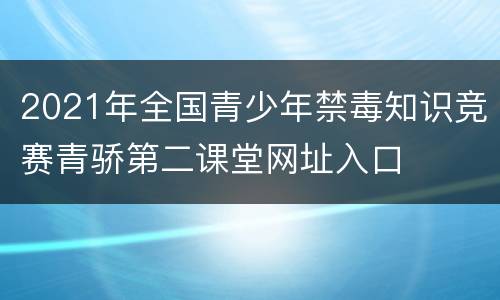 2021年全国青少年禁毒知识竞赛青骄第二课堂网址入口