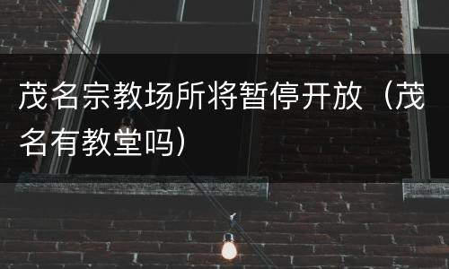 茂名宗教场所将暂停开放（茂名有教堂吗）