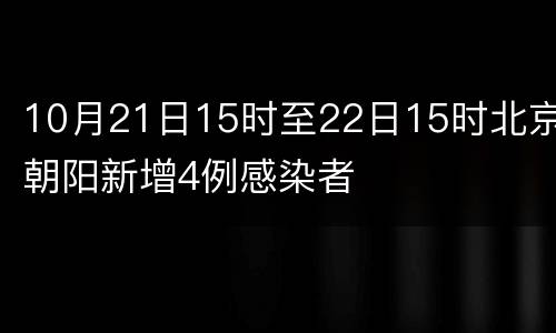 10月21日15时至22日15时北京朝阳新增4例感染者