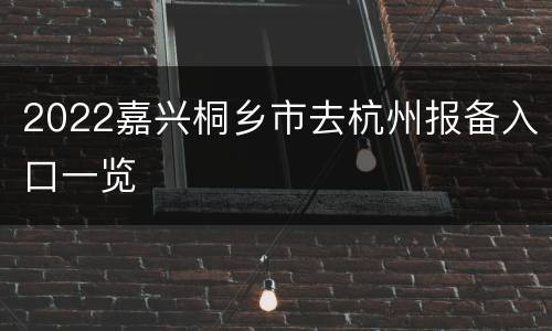 2022嘉兴桐乡市去杭州报备入口一览