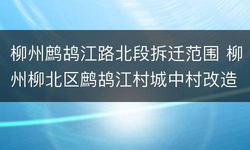 柳州鹧鸪江路北段拆迁范围 柳州柳北区鹧鸪江村城中村改造