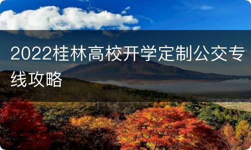 2022桂林高校开学定制公交专线攻略