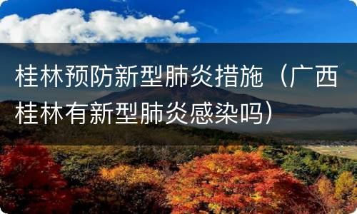 桂林预防新型肺炎措施（广西桂林有新型肺炎感染吗）