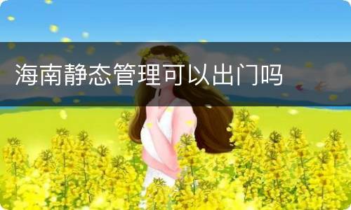 海南静态管理可以出门吗
