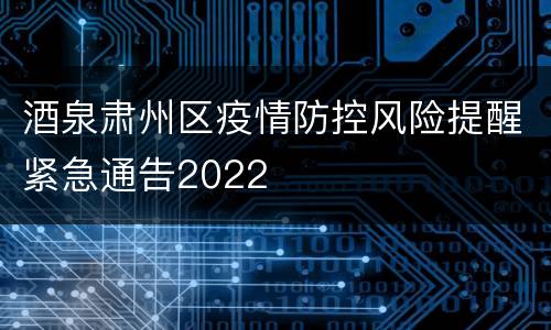 酒泉肃州区疫情防控风险提醒紧急通告2022