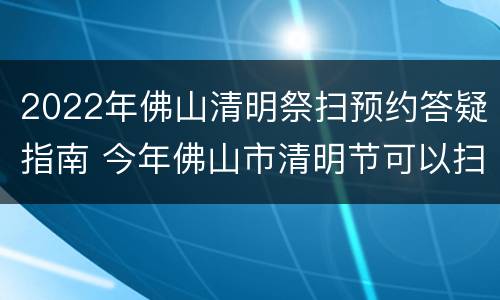 2022年佛山清明祭扫预约答疑指南 今年佛山市清明节可以扫墓吗