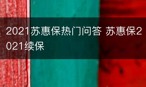2021苏惠保热门问答 苏惠保2021续保