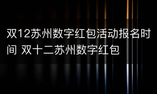 双12苏州数字红包活动报名时间 双十二苏州数字红包