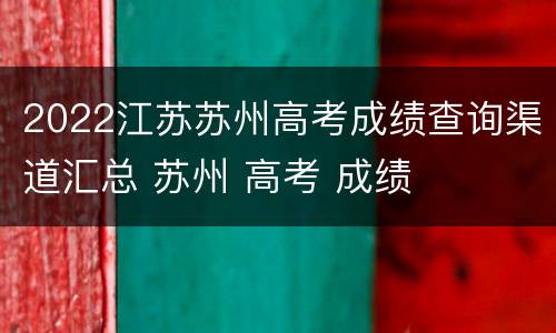 2022江苏苏州高考成绩查询渠道汇总 苏州 高考 成绩