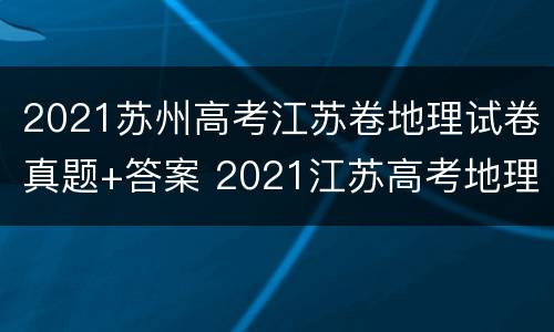 2021苏州高考江苏卷地理试卷真题+答案 2021江苏高考地理真题及解析