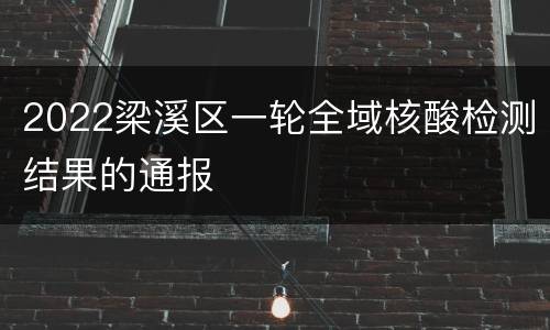 2022梁溪区一轮全域核酸检测结果的通报