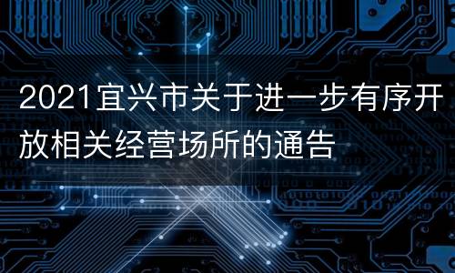 2021宜兴市关于进一步有序开放相关经营场所的通告