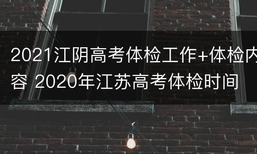 2021江阴高考体检工作+体检内容 2020年江苏高考体检时间