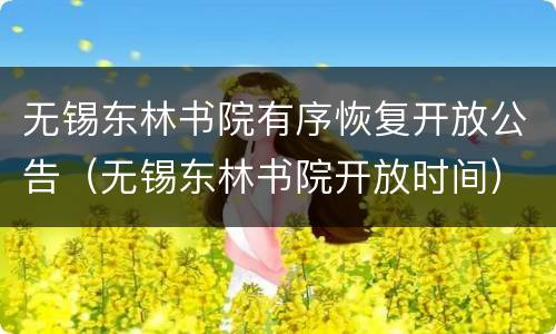 无锡东林书院有序恢复开放公告（无锡东林书院开放时间）