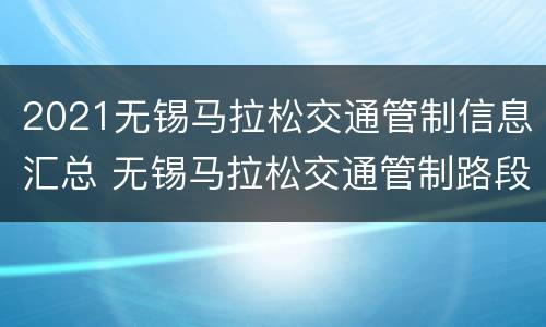2021无锡马拉松交通管制信息汇总 无锡马拉松交通管制路段