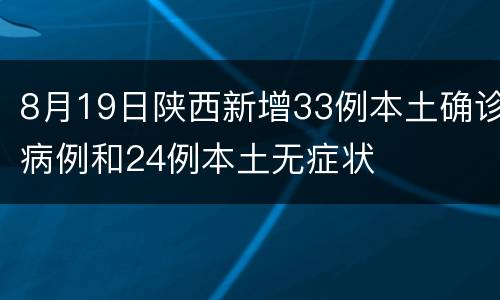 8月19日陕西新增33例本土确诊病例和24例本土无症状