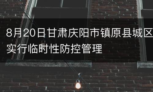 8月20日甘肃庆阳市镇原县城区实行临时性防控管理