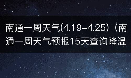 南通一周天气(4.19-4.25)（南通一周天气预报15天查询降温的关爱语句）