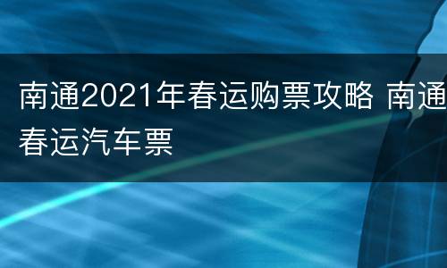 南通2021年春运购票攻略 南通春运汽车票