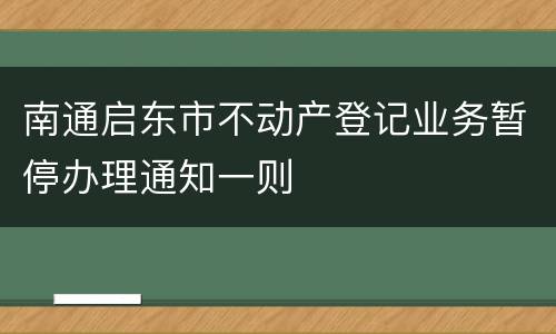 南通启东市不动产登记业务暂停办理通知一则