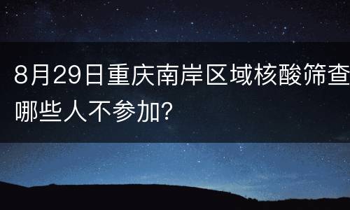 8月29日重庆南岸区域核酸筛查哪些人不参加？