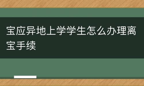 宝应异地上学学生怎么办理离宝手续