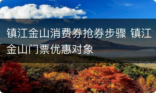 镇江金山消费券抢券步骤 镇江金山门票优惠对象