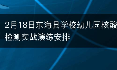 2月18日东海县学校幼儿园核酸检测实战演练安排